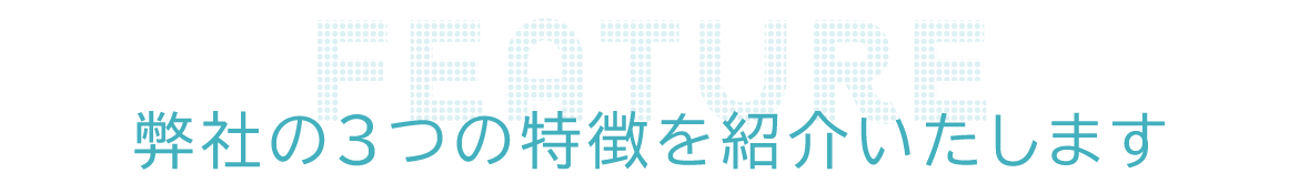 弊社の3つの特徴を紹介いたします